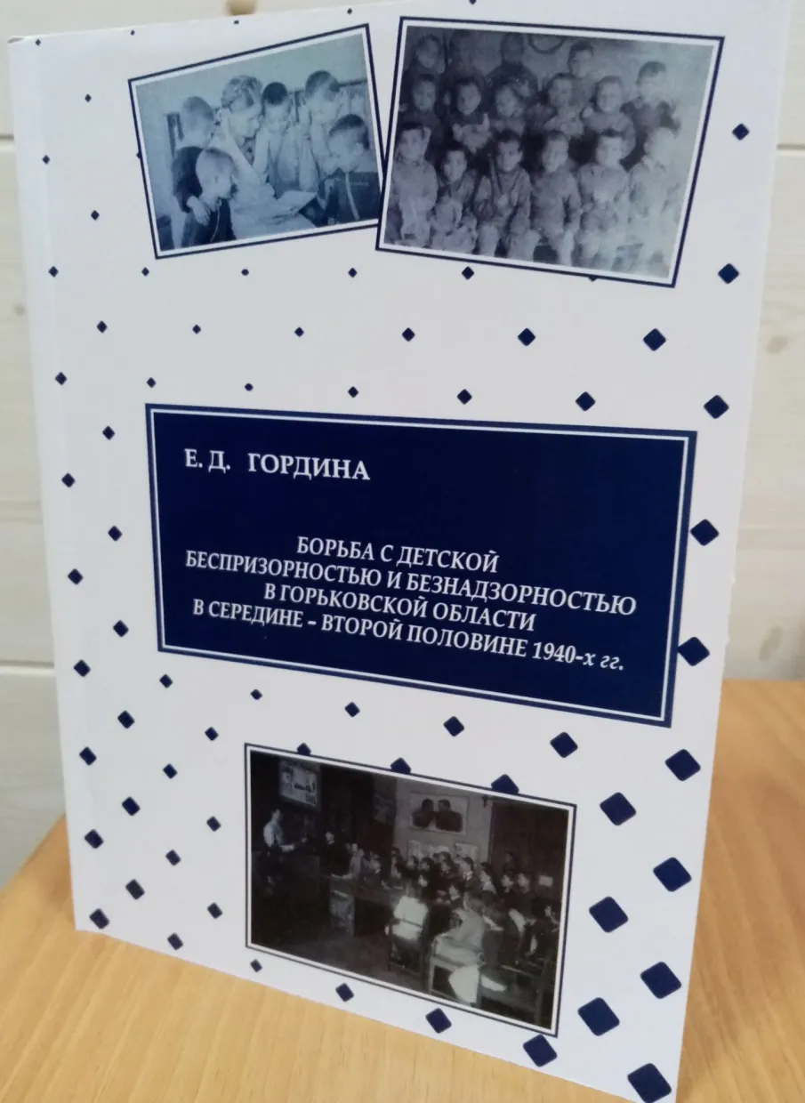 О книге Е.Д. Гординой «Борьба с детской беспризорностью и безнадзорностью в Горьковской области в середине - второй половине 1940-х гг.»